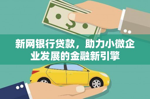芎林新网银行贷款，助力小微企业发展的金融新引擎
