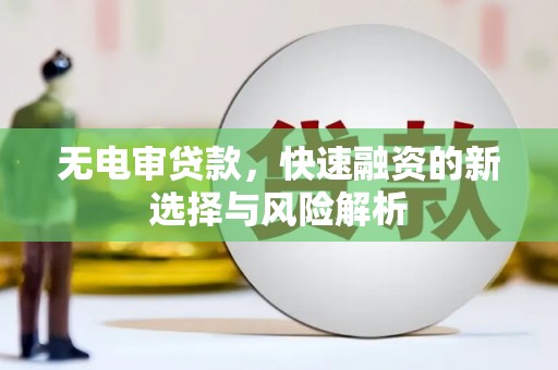 芎林无电审贷款，快速融资的新选择与风险解析