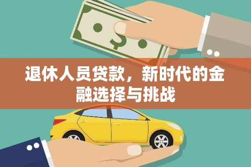 芎林退休人员贷款，新时代的金融选择与挑战