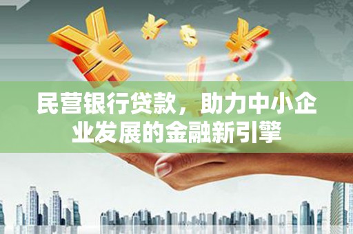 芎林民营银行贷款，助力中小企业发展的金融新引擎