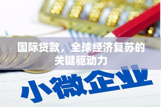 芎林国际贷款，全球经济复苏的关键驱动力