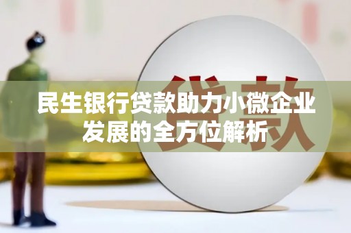 芎林民生银行贷款助力小微企业发展的全方位解析