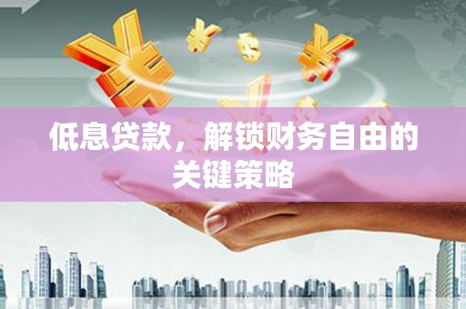 芎林低息贷款，解锁财务自由的关键策略