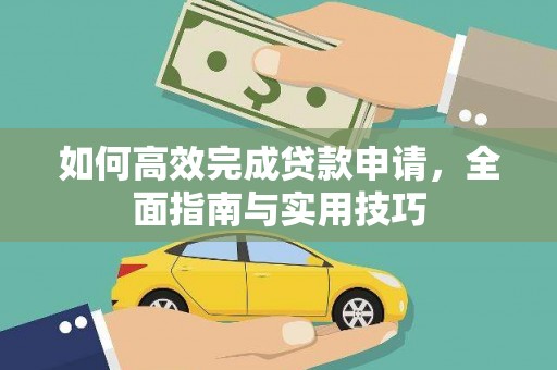 芎林如何高效完成贷款申请，全面指南与实用技巧