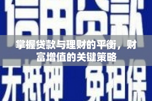 芎林掌握贷款与理财的平衡，财富增值的关键策略