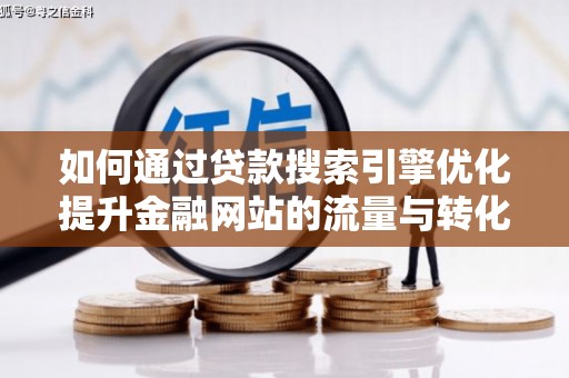 芎林如何通过贷款搜索引擎优化提升金融网站的流量与转化率
