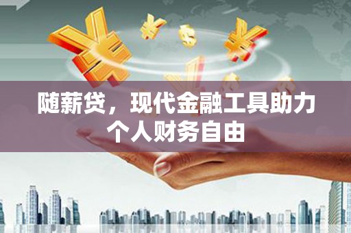 芎林随薪贷，现代金融工具助力个人财务自由