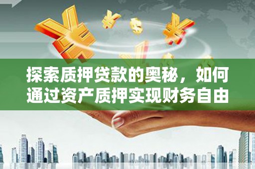 芎林探索质押贷款的奥秘，如何通过资产质押实现财务自由