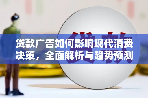 芎林贷款广告如何影响现代消费决策，全面解析与趋势预测