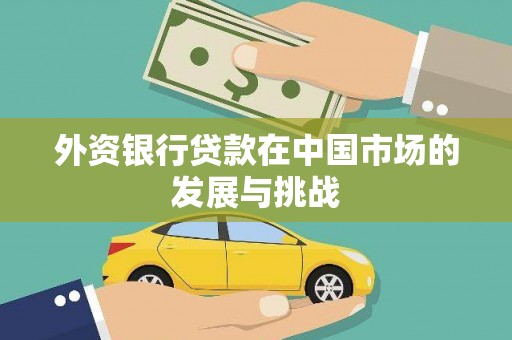 芎林外资银行贷款在中国市场的发展与挑战