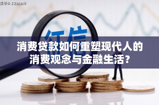 芎林消费贷款如何重塑现代人的消费观念与金融生活？