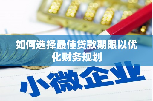 芎林如何选择最佳贷款期限以优化财务规划