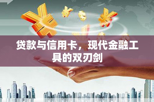 芎林贷款与信用卡，现代金融工具的双刃剑