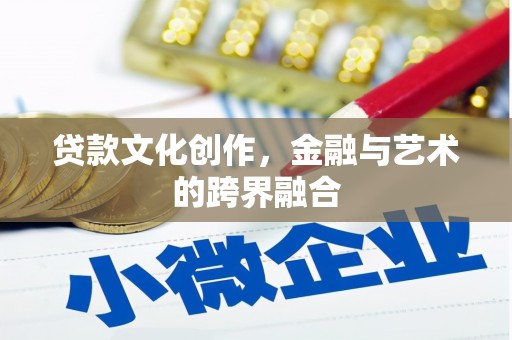 芎林贷款文化创作，金融与艺术的跨界融合