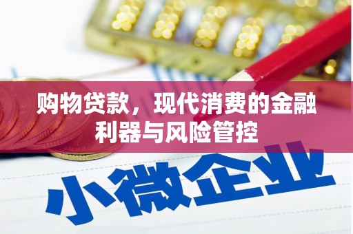 芎林购物贷款，现代消费的金融利器与风险管控
