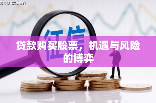 芎林贷款购买股票，机遇与风险的博弈