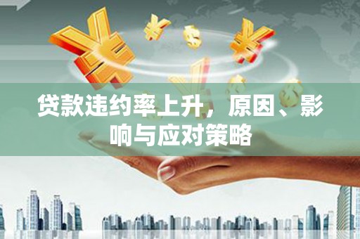 芎林贷款违约率上升，原因、影响与应对策略