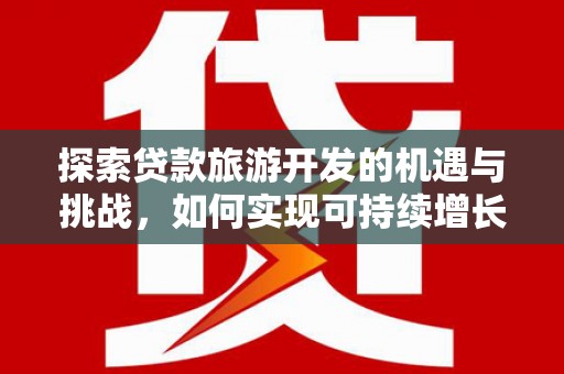 芎林探索贷款旅游开发的机遇与挑战，如何实现可持续增长