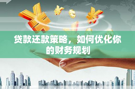 芎林贷款还款策略，如何优化你的财务规划