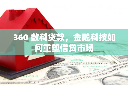 芎林360 数科贷款，金融科技如何重塑借贷市场