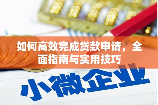 芎林如何高效完成贷款申请，全面指南与实用技巧