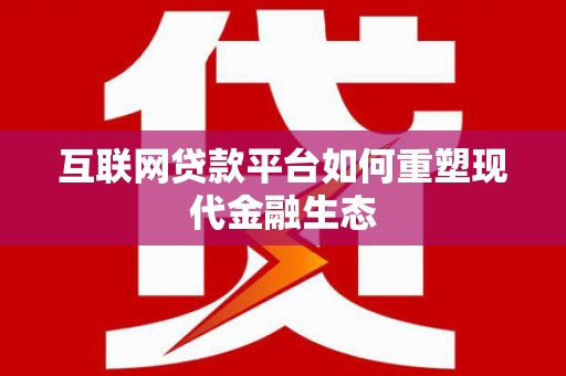 芎林互联网贷款平台如何重塑现代金融生态