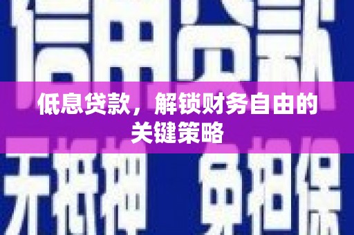 芎林低息贷款，解锁财务自由的关键策略