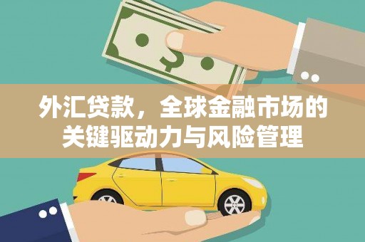 芎林外汇贷款，全球金融市场的关键驱动力与风险管理