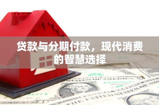 芎林贷款与分期付款，现代消费的智慧选择