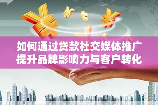 芎林如何通过贷款社交媒体推广提升品牌影响力与客户转化率