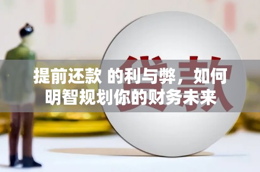 芎林提前还款 的利与弊，如何明智规划你的财务未来