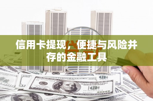 芎林信用卡提现，便捷与风险并存的金融工具