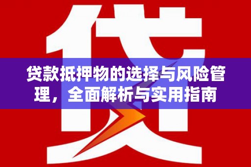芎林贷款抵押物的选择与风险管理，全面解析与实用指南