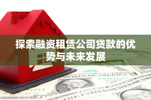 芎林探索融资租赁公司贷款的优势与未来发展