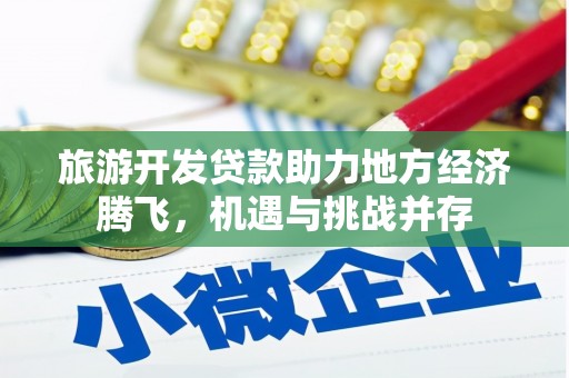 芎林旅游开发贷款助力地方经济腾飞，机遇与挑战并存
