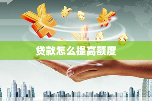 芎林贷款怎么提高额度