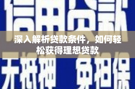 芎林深入解析贷款条件，如何轻松获得理想贷款