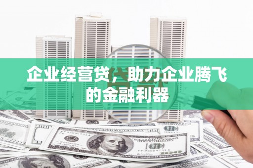 芎林企业经营贷，助力企业腾飞的金融利器