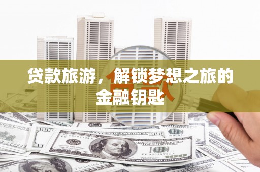 芎林贷款旅游，解锁梦想之旅的金融钥匙