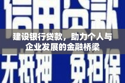 芎林建设银行贷款，助力个人与企业发展的金融桥梁