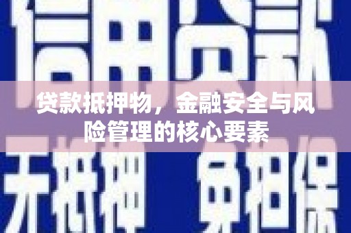芎林贷款抵押物，金融安全与风险管理的核心要素