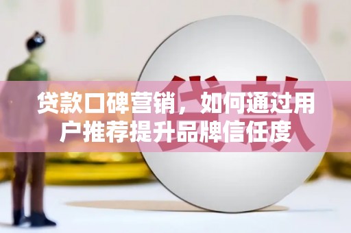 芎林贷款口碑营销，如何通过用户推荐提升品牌信任度