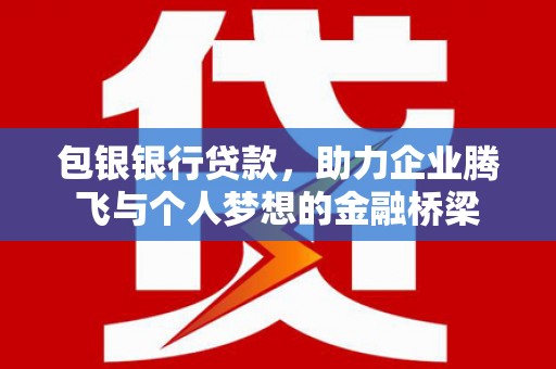 芎林包银银行贷款，助力企业腾飞与个人梦想的金融桥梁