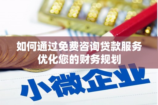 芎林如何通过免费咨询贷款服务优化您的财务规划