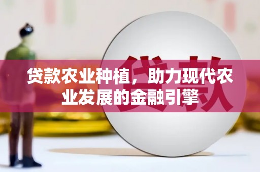 芎林贷款农业种植，助力现代农业发展的金融引擎