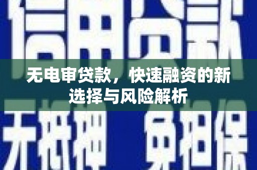 芎林无电审贷款，快速融资的新选择与风险解析