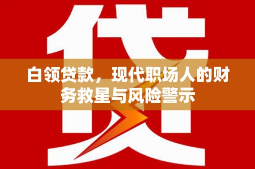 芎林白领贷款，现代职场人的财务救星与风险警示