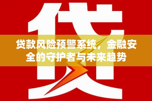 芎林贷款风险预警系统，金融安全的守护者与未来趋势
