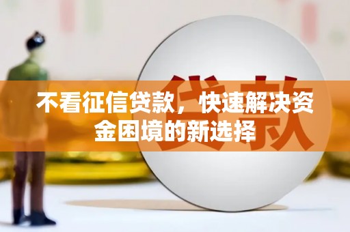 芎林不看征信贷款，快速解决资金困境的新选择