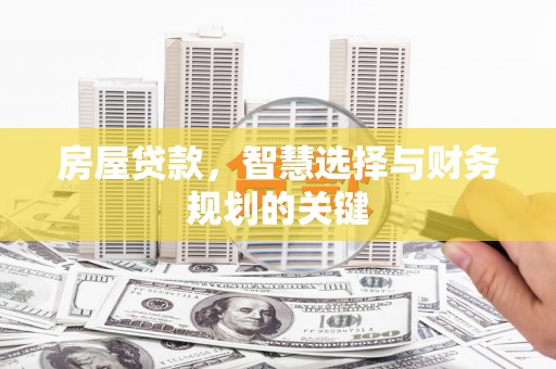 芎林房屋贷款，智慧选择与财务规划的关键